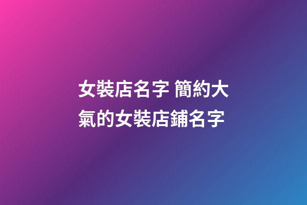 女裝店名字 簡約大氣的女裝店鋪名字